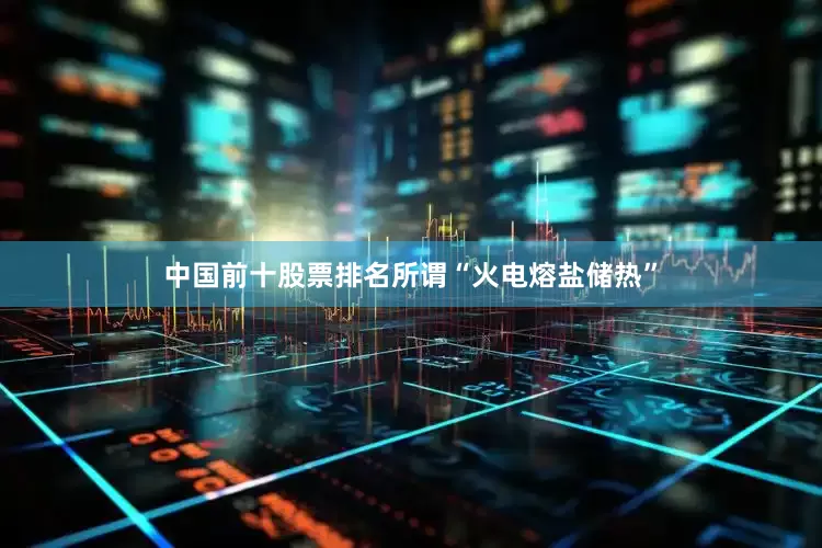 中国前十股票排名　　所谓“火电熔盐储热”