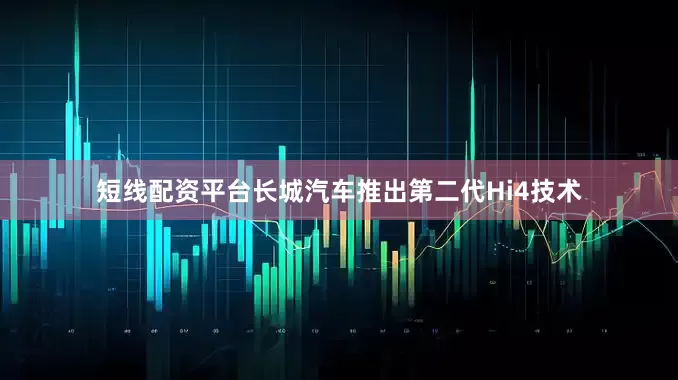 短线配资平台长城汽车推出第二代Hi4技术