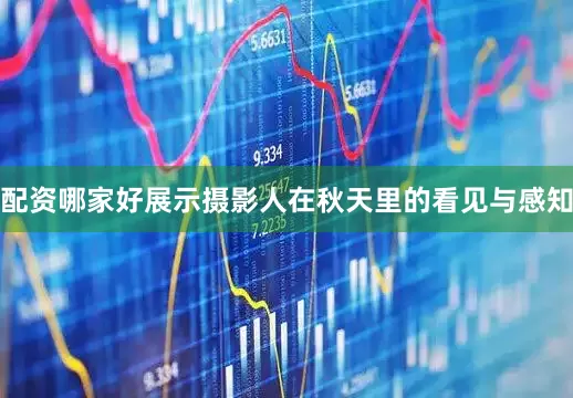 配资哪家好展示摄影人在秋天里的看见与感知
