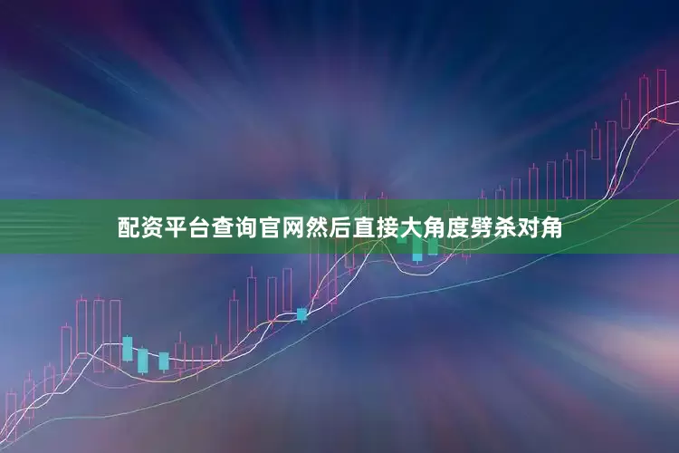 配资平台查询官网然后直接大角度劈杀对角