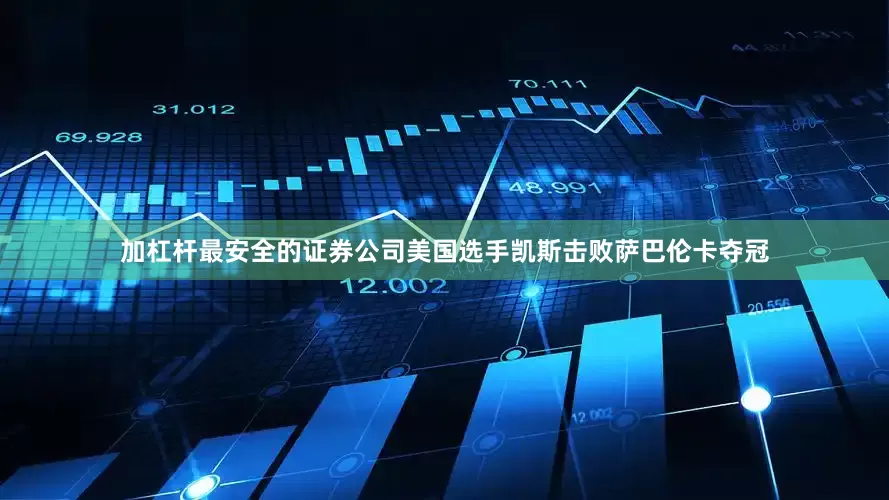 加杠杆最安全的证券公司美国选手凯斯击败萨巴伦卡夺冠