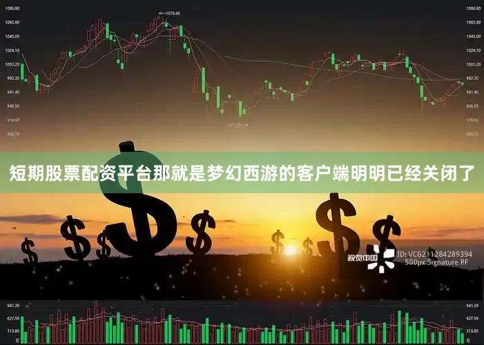 短期股票配资平台那就是梦幻西游的客户端明明已经关闭了