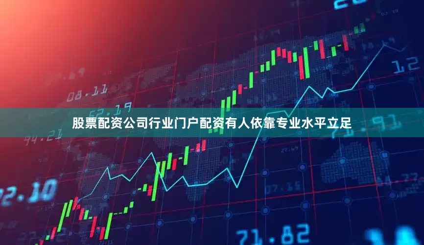 股票配资公司行业门户配资有人依靠专业水平立足