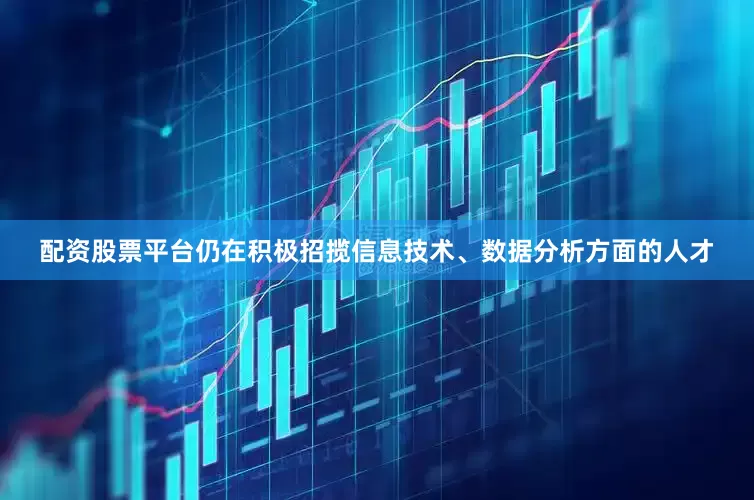 配资股票平台仍在积极招揽信息技术、数据分析方面的人才