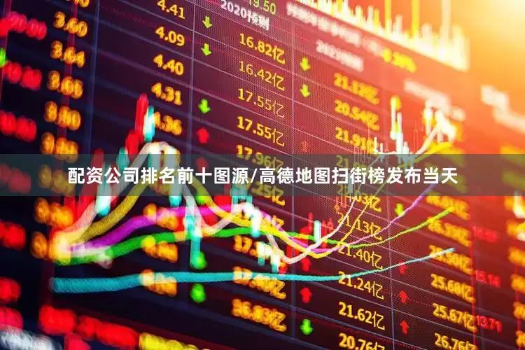 配资公司排名前十　　图源/高德地图　　扫街榜发布当天