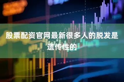 股票配资官网最新很多人的脱发是遗传性的
