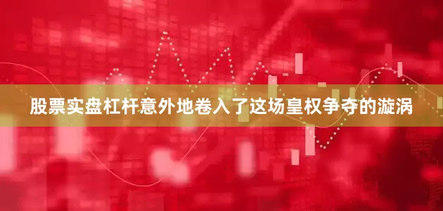 股票实盘杠杆意外地卷入了这场皇权争夺的漩涡