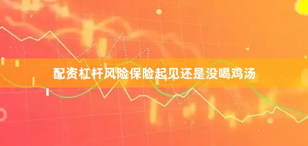 配资杠杆风险保险起见还是没喝鸡汤