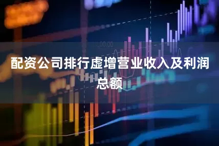 配资公司排行虚增营业收入及利润总额