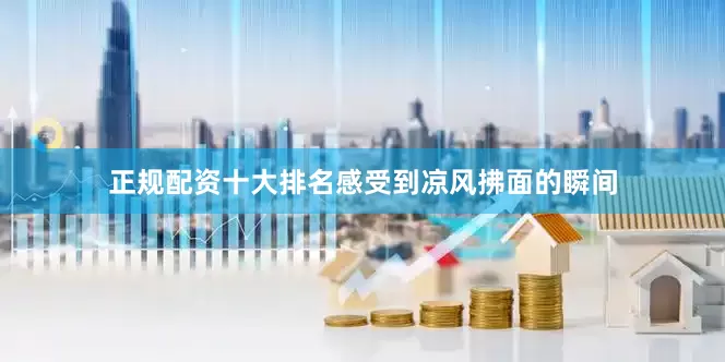 正规配资十大排名感受到凉风拂面的瞬间