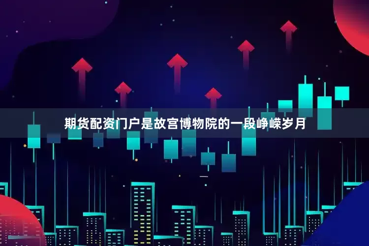 期货配资门户是故宫博物院的一段峥嵘岁月