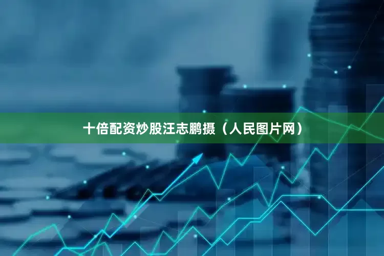 十倍配资炒股汪志鹏摄（人民图片网）