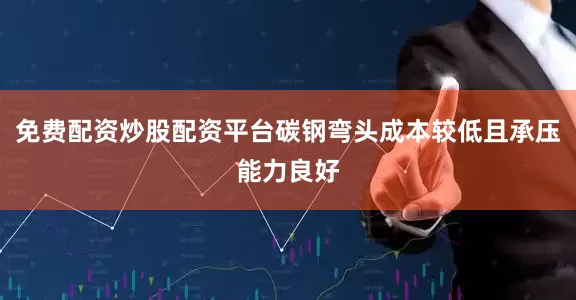 免费配资炒股配资平台碳钢弯头成本较低且承压能力良好