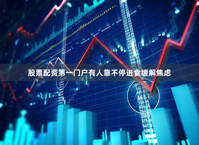 股票配资第一门户有人靠不停进食缓解焦虑