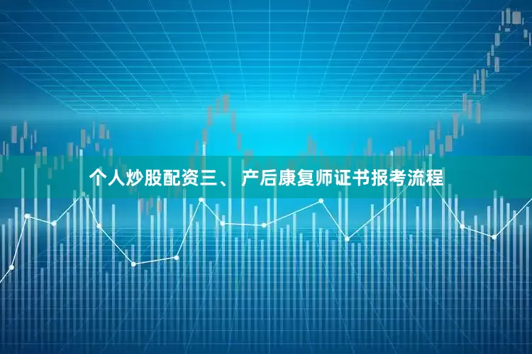 个人炒股配资三、 产后康复师证书报考流程