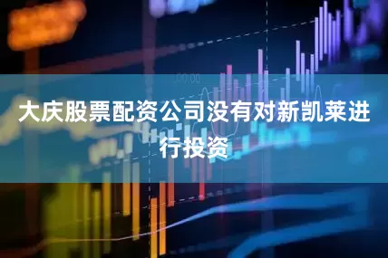 大庆股票配资公司没有对新凯莱进行投资