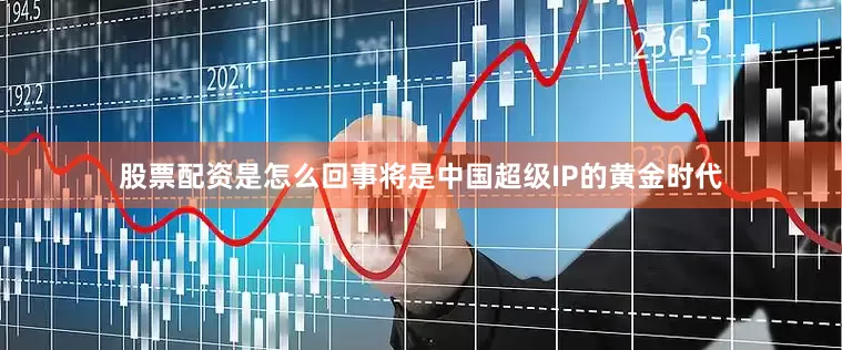 股票配资是怎么回事将是中国超级IP的黄金时代
