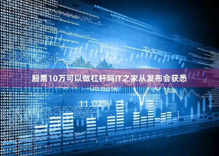 股票10万可以做杠杆吗IT之家从发布会获悉