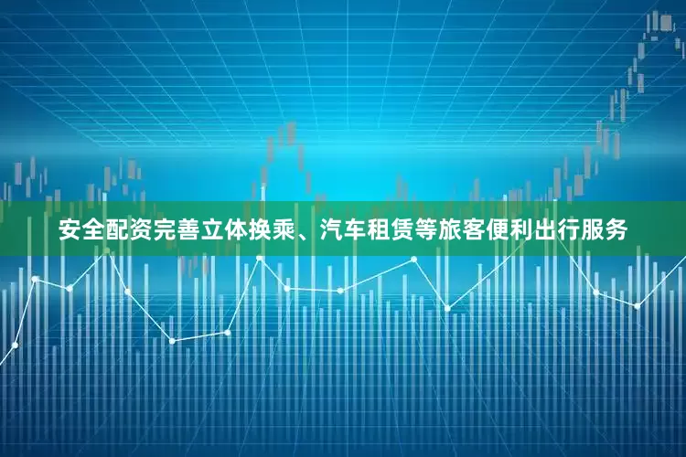 安全配资完善立体换乘、汽车租赁等旅客便利出行服务