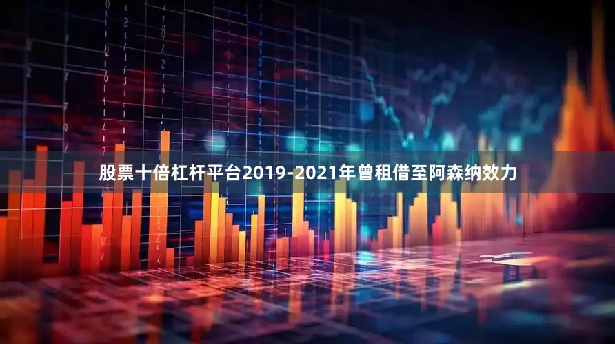 股票十倍杠杆平台2019-2021年曾租借至阿森纳效力