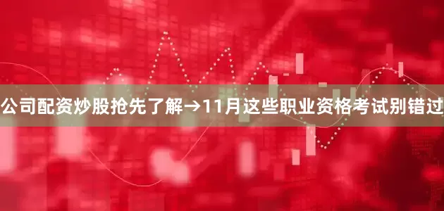 公司配资炒股抢先了解→11月这些职业资格考试别错过