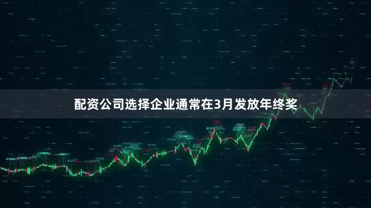 配资公司选择企业通常在3月发放年终奖