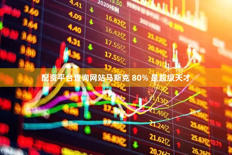 配资平台查询网站马斯克 80% 是超级天才