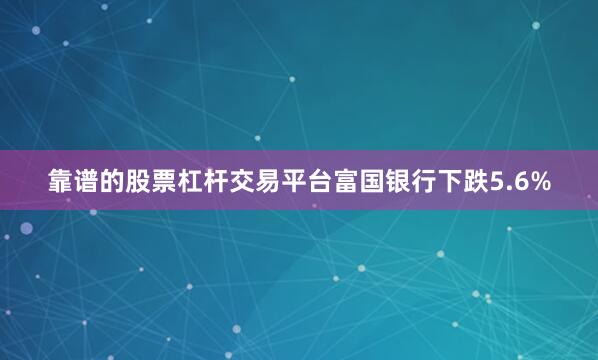 靠谱的股票杠杆交易平台 富国银行下跌5.6%