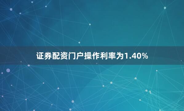 证券配资门户操作利率为1.40%