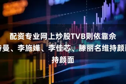 配资专业网上炒股TVB则依靠佘诗曼、李施嬅、李佳芯、滕丽名维持颜面