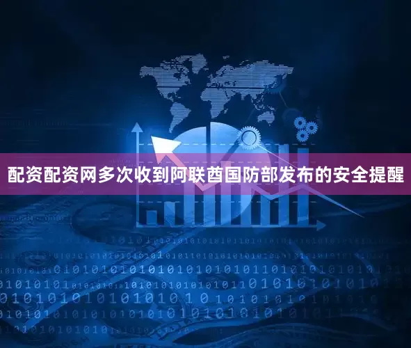 配资配资网多次收到阿联酋国防部发布的安全提醒