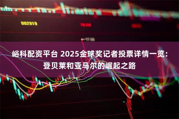 峪科配资平台 2025金球奖记者投票详情一览：登贝莱和亚马尔的崛起之路