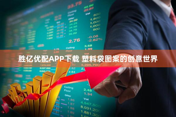 胜亿优配APP下载 塑料袋图案的创意世界