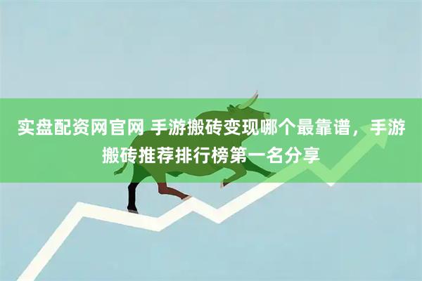 实盘配资网官网 手游搬砖变现哪个最靠谱，手游搬砖推荐排行榜第一名分享
