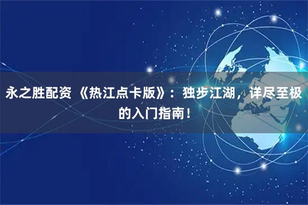 永之胜配资 《热江点卡版》：独步江湖，详尽至极的入门指南！