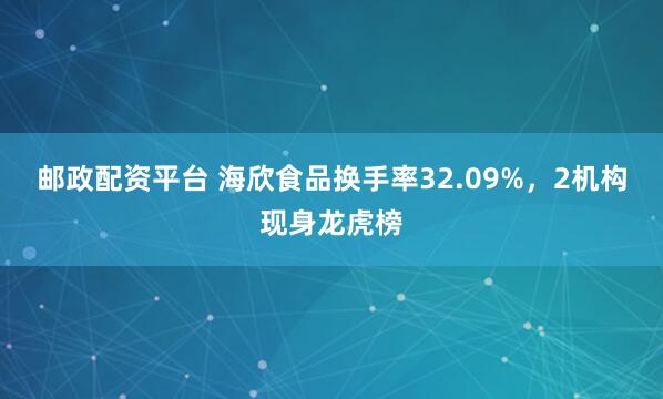 邮政配资平台 海欣食品换手率32.09%，2机构现身龙虎榜