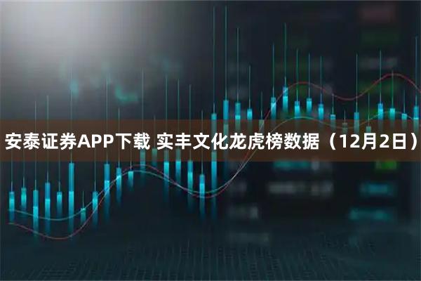 安泰证券APP下载 实丰文化龙虎榜数据（12月2日）