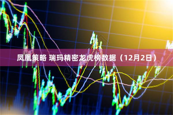 凤凰策略 瑞玛精密龙虎榜数据（12月2日）