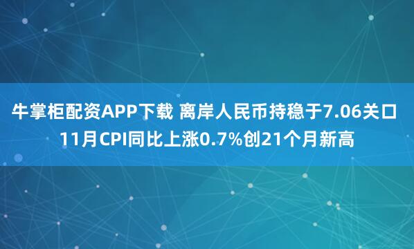 牛掌柜配资APP下载 离岸人民币持稳于7.06关口 11月CPI同比上涨0.7%创21个月新高