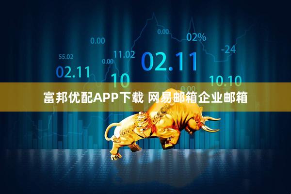 富邦优配APP下载 网易邮箱企业邮箱