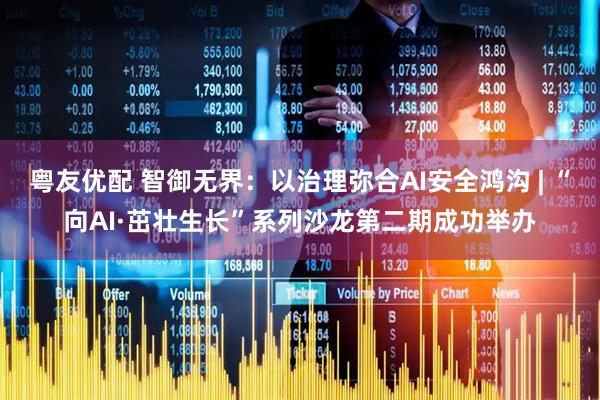 粤友优配 智御无界：以治理弥合AI安全鸿沟 | “向AI·茁壮生长”系列沙龙第二期成功举办